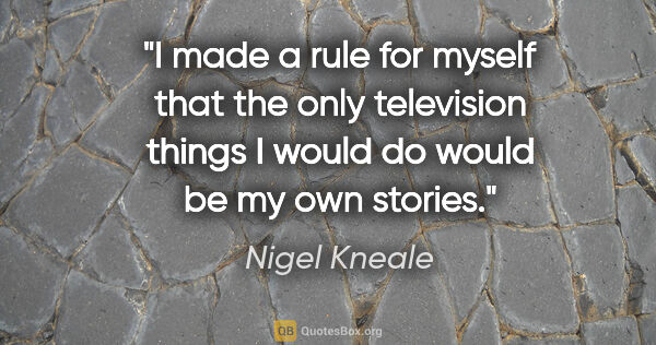 Nigel Kneale quote: "I made a rule for myself that the only television things I..."