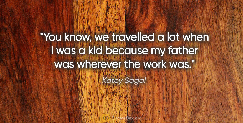 Katey Sagal quote: "You know, we travelled a lot when I was a kid because my..."