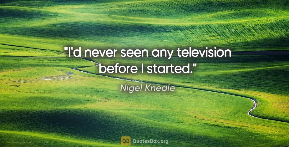 Nigel Kneale quote: "I'd never seen any television before I started."
