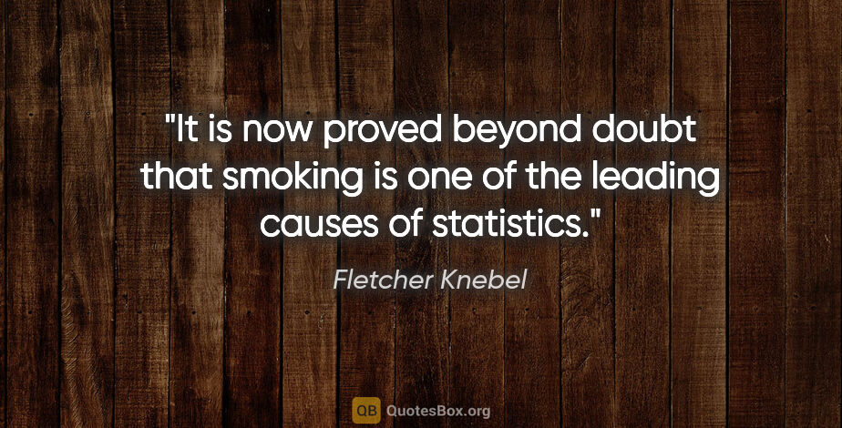 Fletcher Knebel quote: "It is now proved beyond doubt that smoking is one of the..."