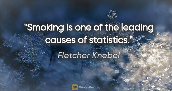 Fletcher Knebel quote: "Smoking is one of the leading causes of statistics."