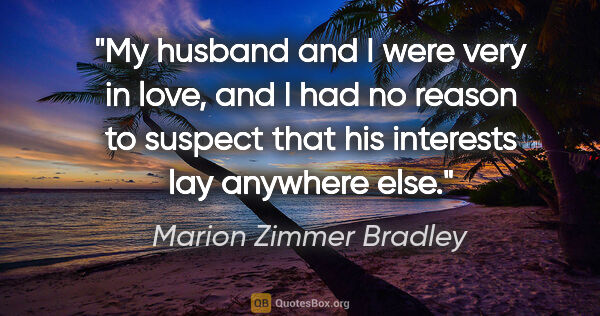 Marion Zimmer Bradley quote: "My husband and I were very in love, and I had no reason to..."