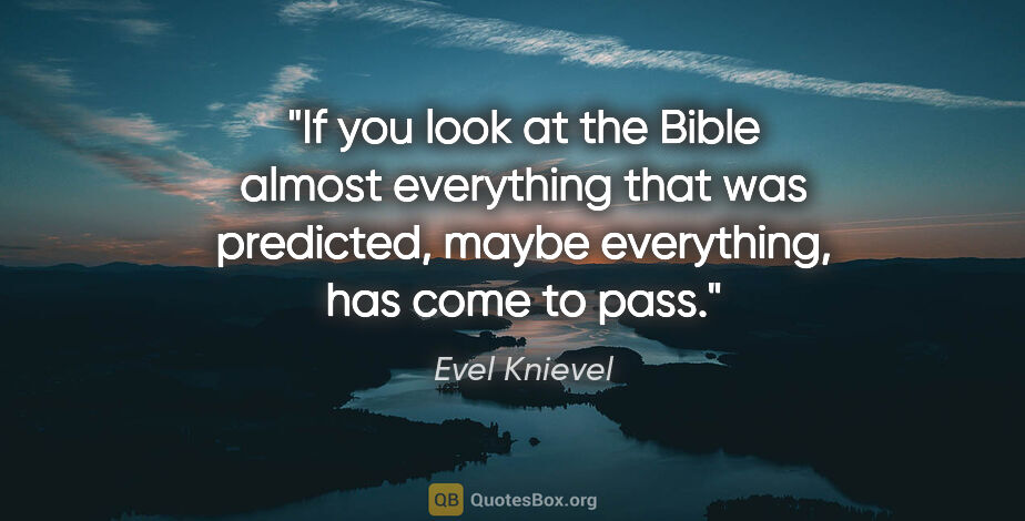 Evel Knievel quote: "If you look at the Bible almost everything that was predicted,..."