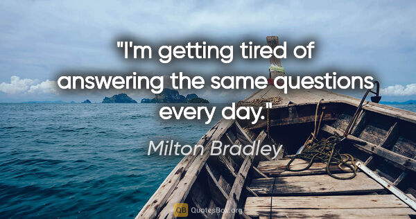Milton Bradley quote: "I'm getting tired of answering the same questions every day."