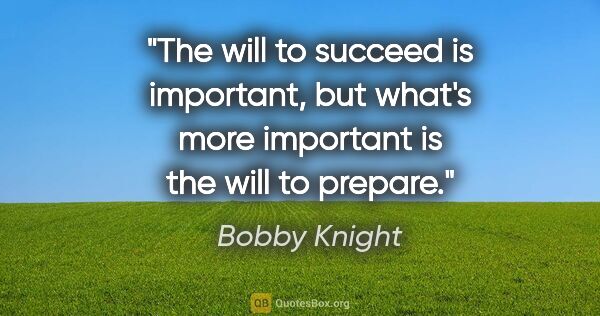 Bobby Knight quote: "The will to succeed is important, but what's more important is..."
