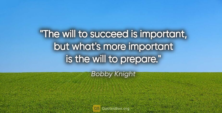 Bobby Knight quote: "The will to succeed is important, but what's more important is..."