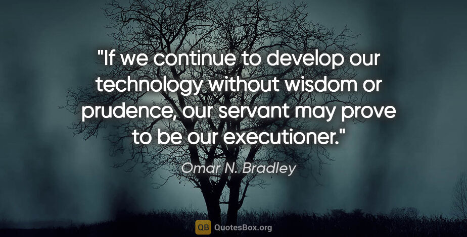 Omar N. Bradley quote: "If we continue to develop our technology without wisdom or..."
