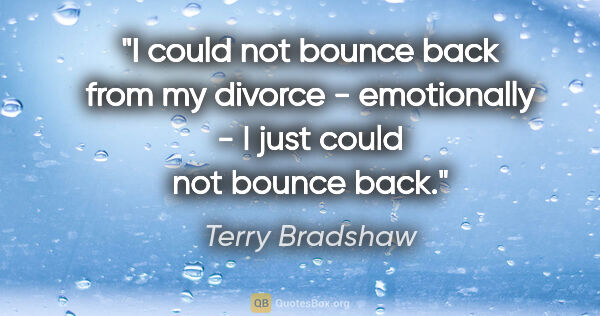 Terry Bradshaw quote: "I could not bounce back from my divorce - emotionally - I just..."