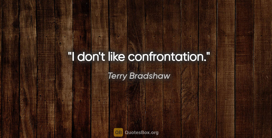 Terry Bradshaw quote: "I don't like confrontation."