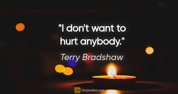 Terry Bradshaw quote: "I don't want to hurt anybody."