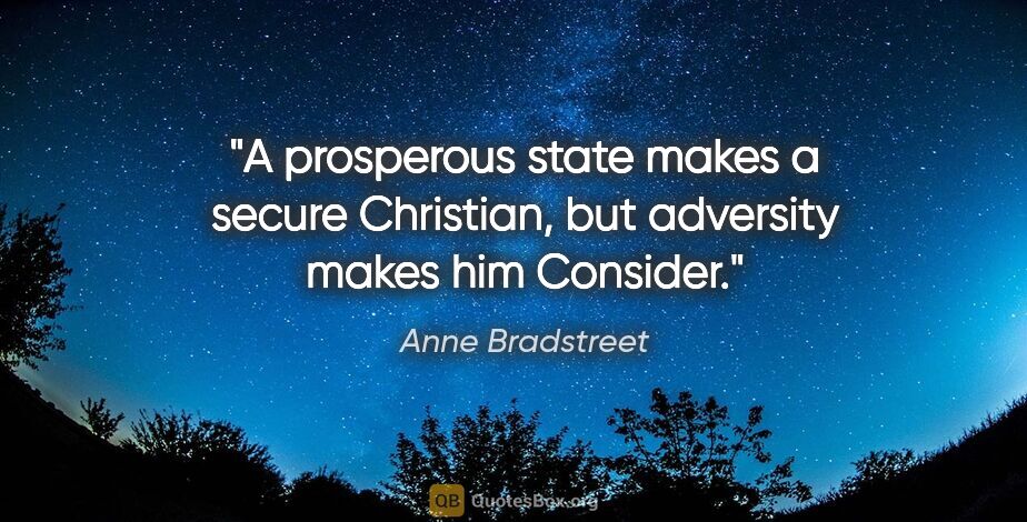 Anne Bradstreet quote: "A prosperous state makes a secure Christian, but adversity..."