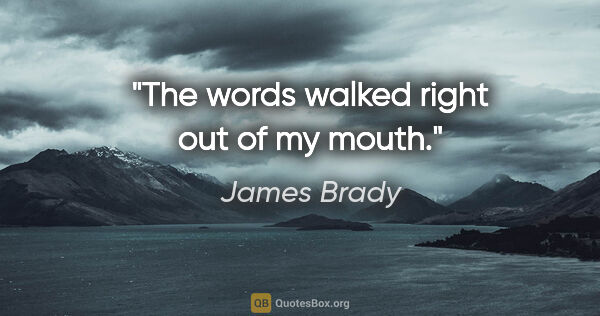 James Brady quote: "The words walked right out of my mouth."