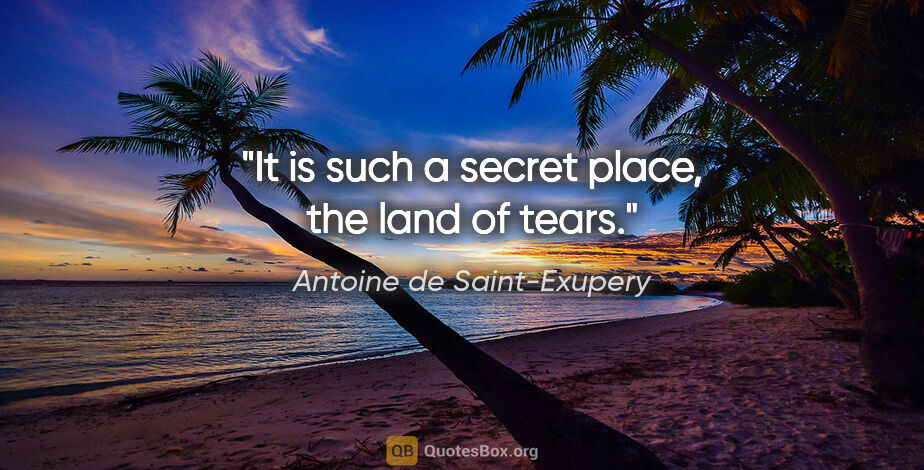 Antoine de Saint-Exupery quote: "It is such a secret place, the land of tears."