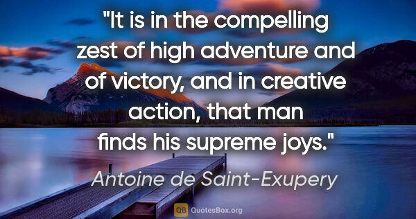 Antoine de Saint-Exupery quote: "It is in the compelling zest of high adventure and of victory,..."