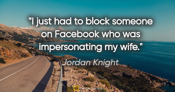 Jordan Knight quote: "I just had to block someone on Facebook who was impersonating..."