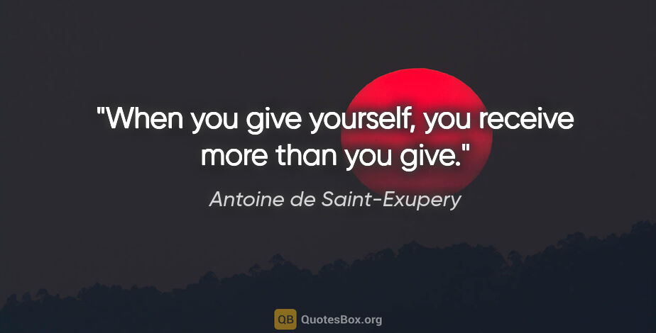 Antoine de Saint-Exupery quote: "When you give yourself, you receive more than you give."