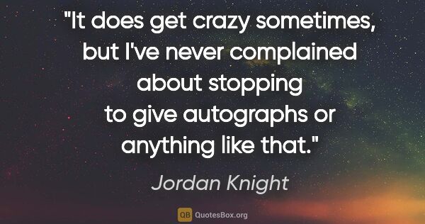 Jordan Knight quote: "It does get crazy sometimes, but I've never complained about..."