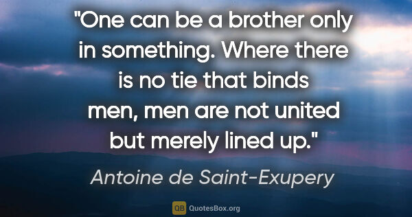 Antoine de Saint-Exupery quote: "One can be a brother only in something. Where there is no tie..."