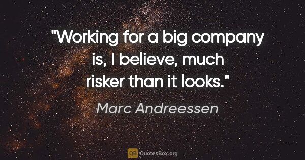 Marc Andreessen quote: "Working for a big company is, I believe, much risker than it..."