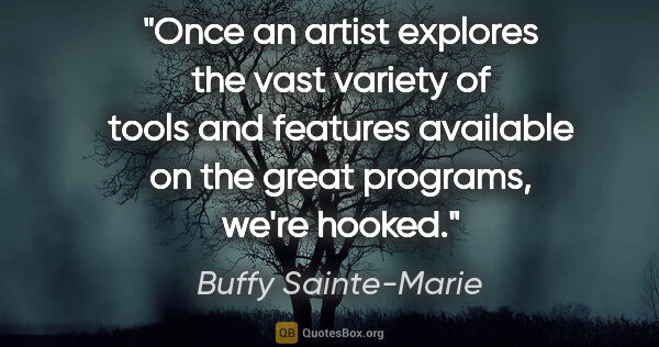 Buffy Sainte-Marie quote: "Once an artist explores the vast variety of tools and features..."
