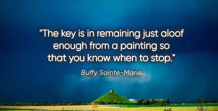 Buffy Sainte-Marie quote: "The key is in remaining just aloof enough from a painting so..."