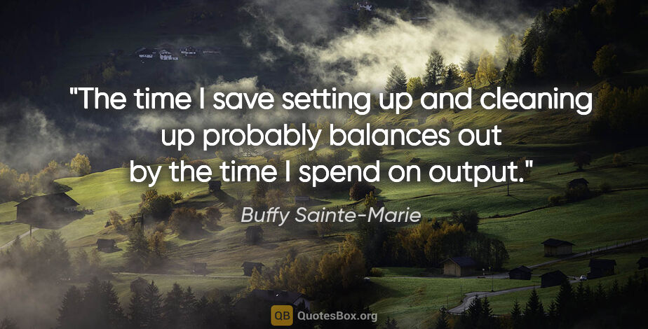 Buffy Sainte-Marie quote: "The time I save setting up and cleaning up probably balances..."