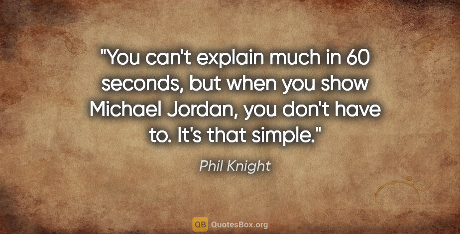 Phil Knight quote: "You can't explain much in 60 seconds, but when you show..."