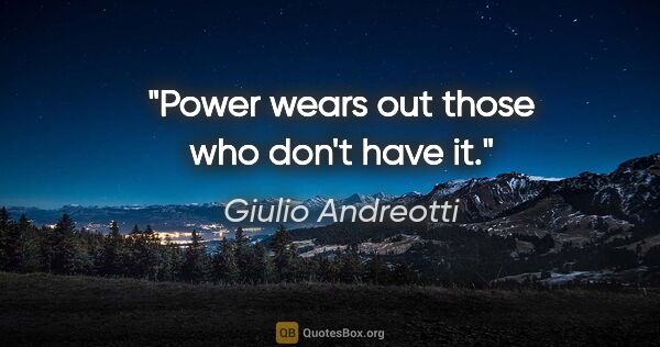 Giulio Andreotti quote: "Power wears out those who don't have it."