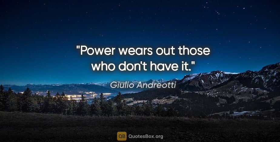 Giulio Andreotti quote: "Power wears out those who don't have it."