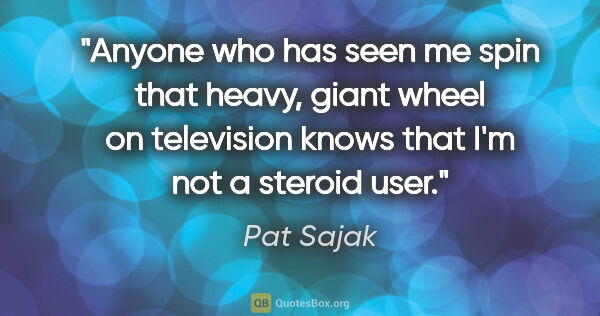 Pat Sajak quote: "Anyone who has seen me spin that heavy, giant wheel on..."