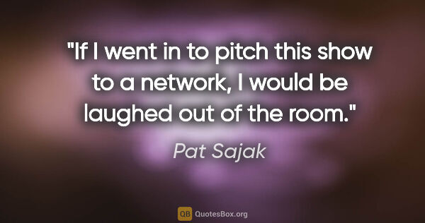 Pat Sajak quote: "If I went in to pitch this show to a network, I would be..."