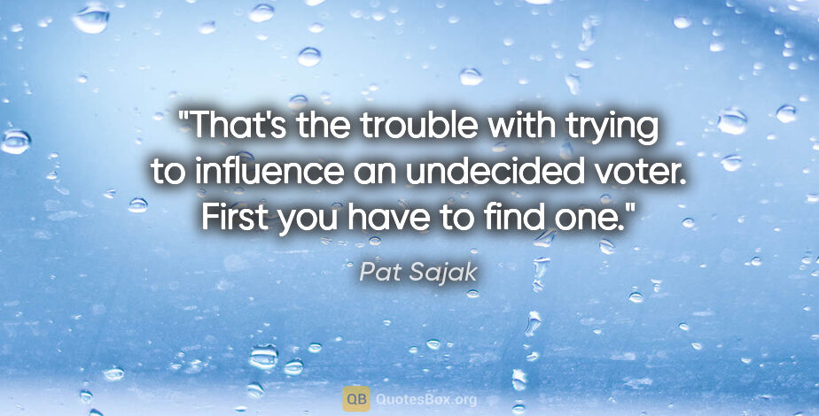 Pat Sajak quote: "That's the trouble with trying to influence an undecided..."