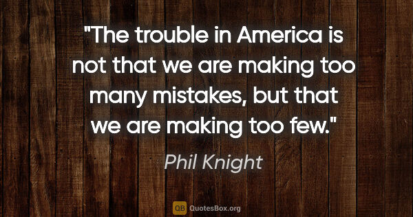 Phil Knight quote: "The trouble in America is not that we are making too many..."