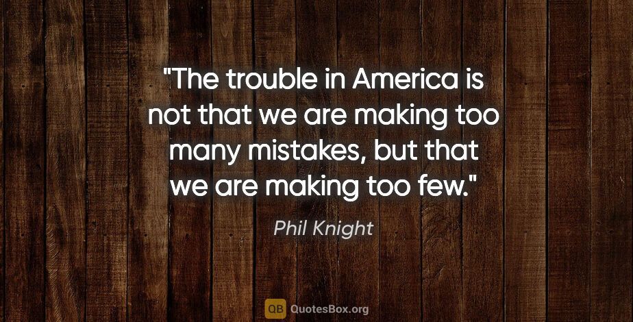 Phil Knight quote: "The trouble in America is not that we are making too many..."