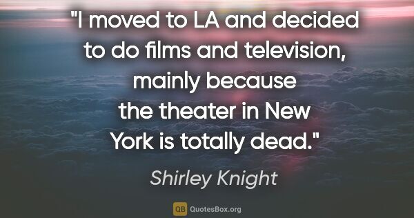 Shirley Knight quote: "I moved to LA and decided to do films and television, mainly..."