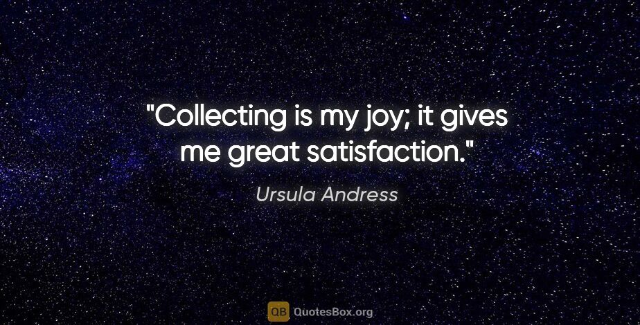 Ursula Andress quote: "Collecting is my joy; it gives me great satisfaction."