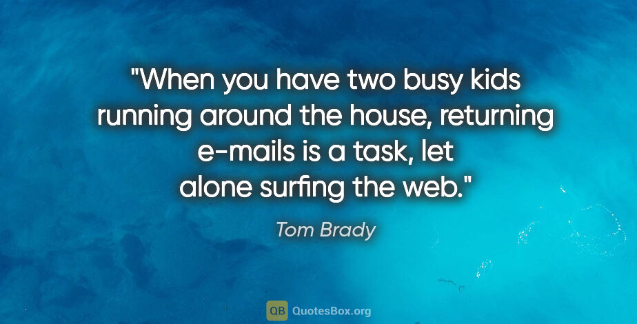 Tom Brady quote: "When you have two busy kids running around the house,..."