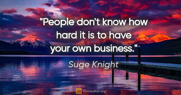 Suge Knight quote: "People don't know how hard it is to have your own business."