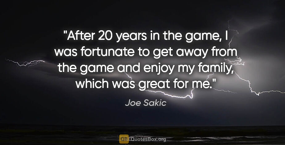 Joe Sakic quote: "After 20 years in the game, I was fortunate to get away from..."