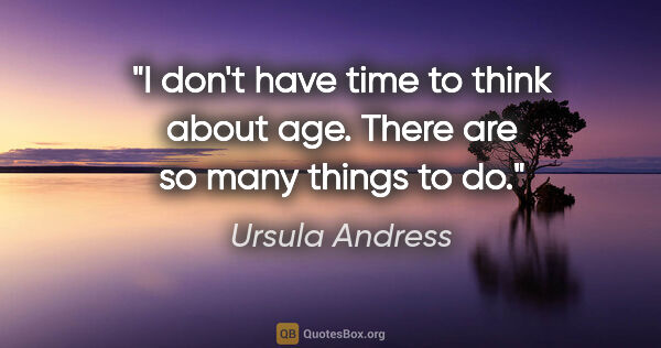 Ursula Andress quote: "I don't have time to think about age. There are so many things..."