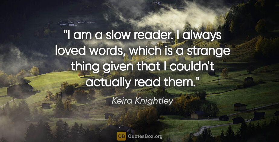 Keira Knightley quote: "I am a slow reader. I always loved words, which is a strange..."