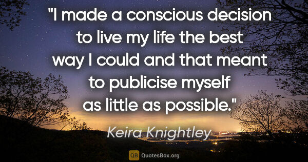 Keira Knightley quote: "I made a conscious decision to live my life the best way I..."
