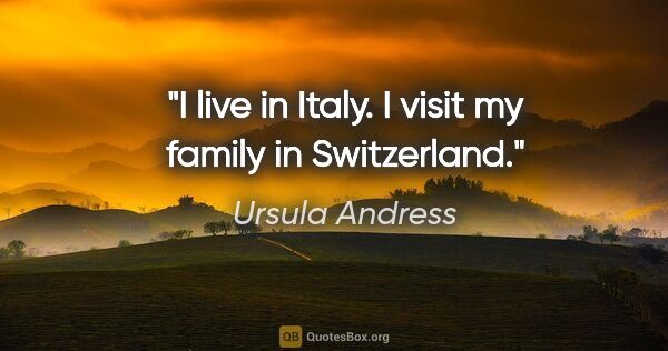 Ursula Andress quote: "I live in Italy. I visit my family in Switzerland."