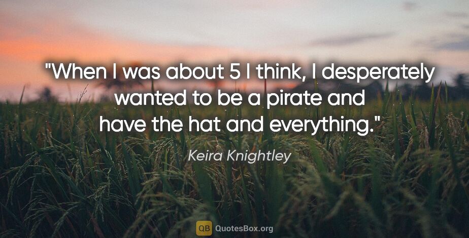 Keira Knightley quote: "When I was about 5 I think, I desperately wanted to be a..."