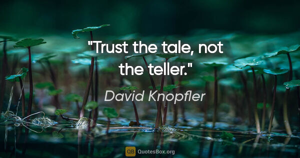 David Knopfler quote: "Trust the tale, not the teller."