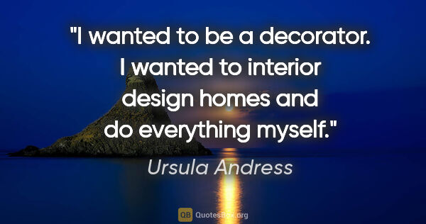 Ursula Andress quote: "I wanted to be a decorator. I wanted to interior design homes..."