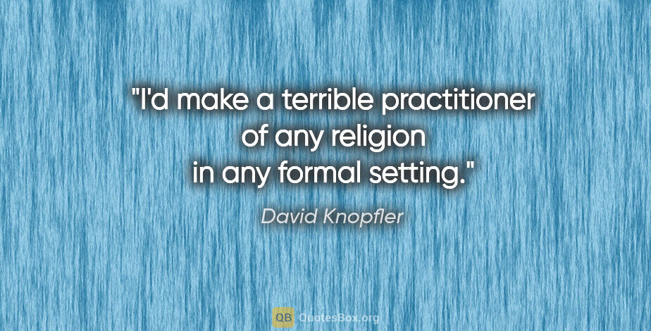 David Knopfler quote: "I'd make a terrible practitioner of any religion in any formal..."