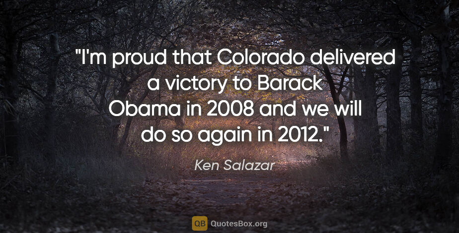 Ken Salazar quote: "I'm proud that Colorado delivered a victory to Barack Obama in..."