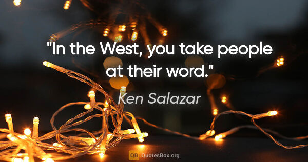 Ken Salazar quote: "In the West, you take people at their word."