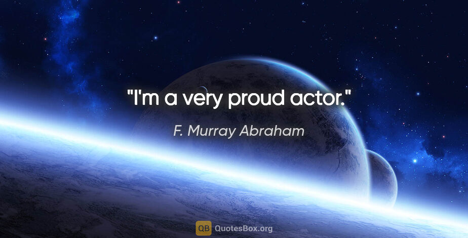 F. Murray Abraham quote: "I'm a very proud actor."
